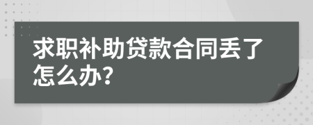 求职补助贷款合同丢了怎么办？