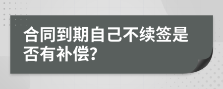 合同到期自己不续签是否有补偿？