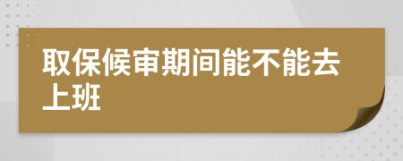 取保候审期间能不能去上班