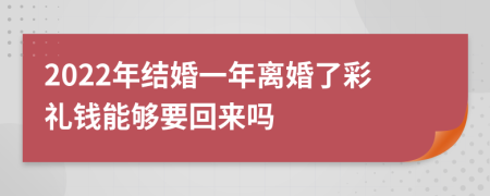 2022年结婚一年离婚了彩礼钱能够要回来吗