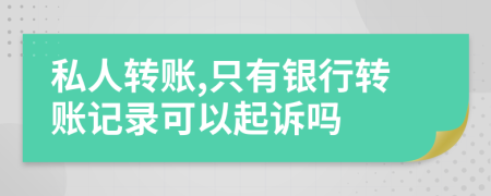 私人转账,只有银行转账记录可以起诉吗