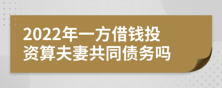 2022年一方借钱投资算夫妻共同债务吗