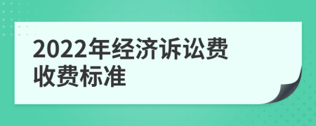 2022年经济诉讼费收费标准