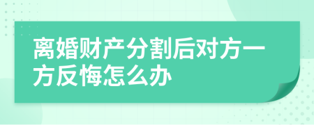 离婚财产分割后对方一方反悔怎么办