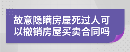 故意隐瞒房屋死过人可以撤销房屋买卖合同吗
