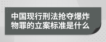 中国现行刑法抢夺爆炸物罪的立案标准是什么