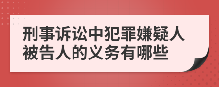 刑事诉讼中犯罪嫌疑人被告人的义务有哪些