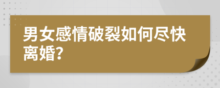 男女感情破裂如何尽快离婚？