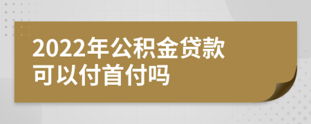 2022年公积金贷款可以付首付吗