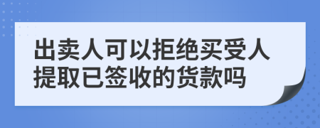 出卖人可以拒绝买受人提取已签收的货款吗