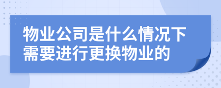 物业公司是什么情况下需要进行更换物业的