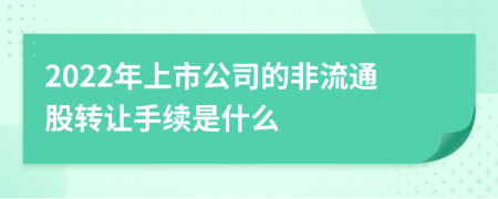 2022年上市公司的非流通股转让手续是什么