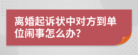 离婚起诉状中对方到单位闹事怎么办？