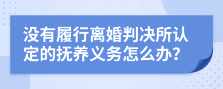 没有履行离婚判决所认定的抚养义务怎么办？