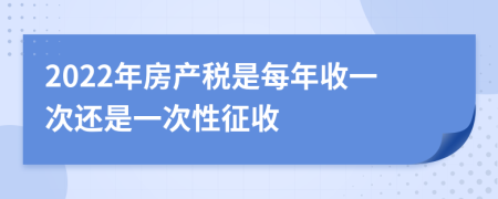 2022年房产税是每年收一次还是一次性征收