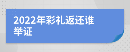 2022年彩礼返还谁举证