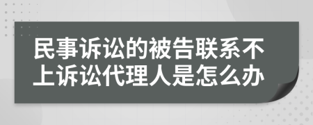 民事诉讼的被告联系不上诉讼代理人是怎么办