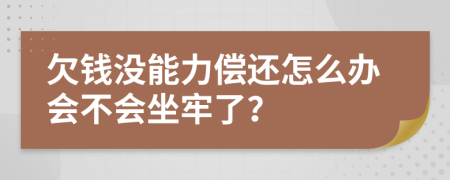 欠钱没能力偿还怎么办会不会坐牢了？