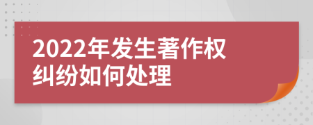 2022年发生著作权纠纷如何处理