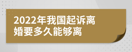 2022年我国起诉离婚要多久能够离