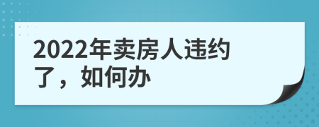 2022年卖房人违约了，如何办