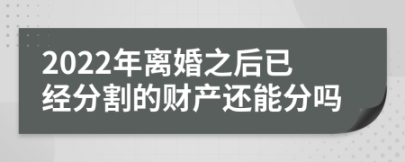 2022年离婚之后已经分割的财产还能分吗