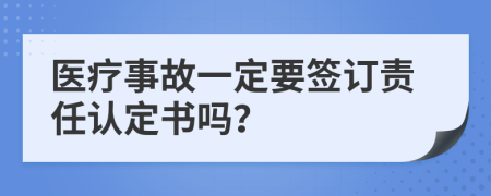 医疗事故一定要签订责任认定书吗？