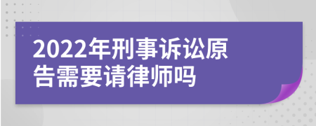 2022年刑事诉讼原告需要请律师吗