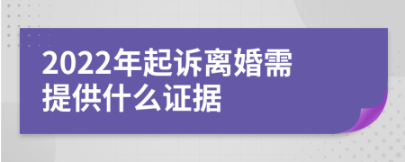 2022年起诉离婚需提供什么证据