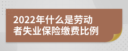 2022年什么是劳动者失业保险缴费比例