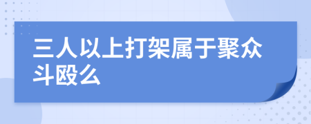 三人以上打架属于聚众斗殴么