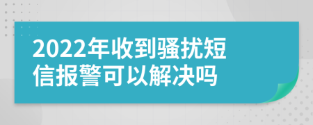 2022年收到骚扰短信报警可以解决吗