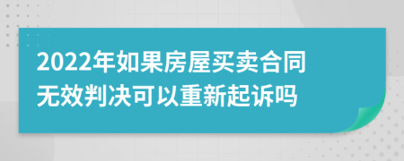 2022年如果房屋买卖合同无效判决可以重新起诉吗