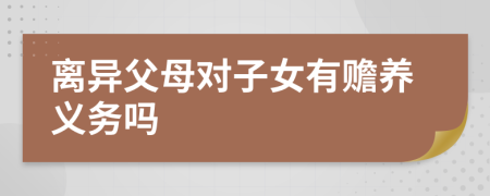 离异父母对子女有赡养义务吗