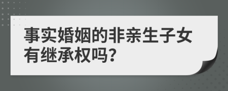 事实婚姻的非亲生子女有继承权吗？