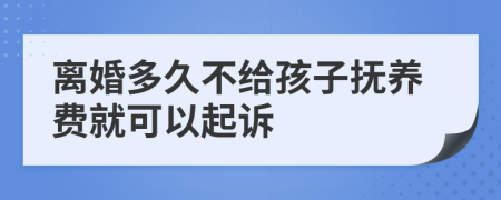 离婚多久不给孩子抚养费就可以起诉