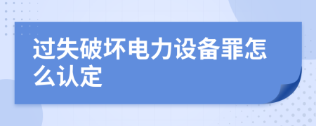 过失破坏电力设备罪怎么认定