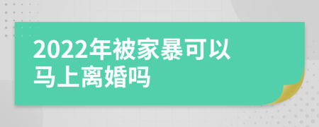 2022年被家暴可以马上离婚吗