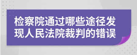 检察院通过哪些途径发现人民法院裁判的错误