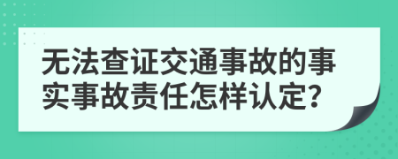 无法查证交通事故的事实事故责任怎样认定？