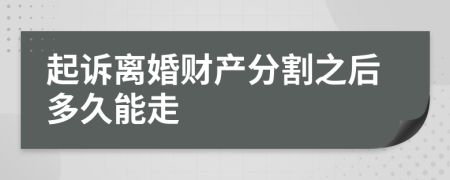 起诉离婚财产分割之后多久能走