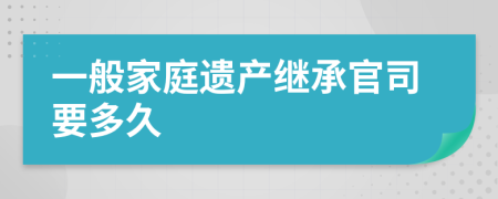 一般家庭遗产继承官司要多久