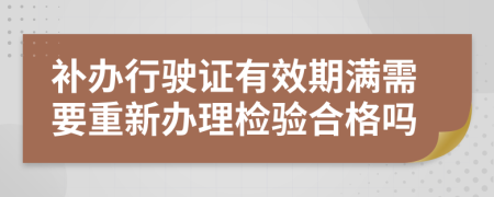 补办行驶证有效期满需要重新办理检验合格吗