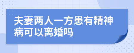 夫妻两人一方患有精神病可以离婚吗
