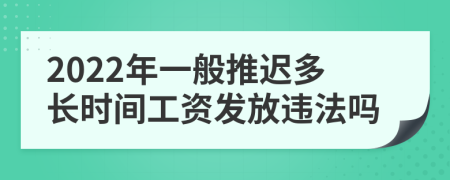 2022年一般推迟多长时间工资发放违法吗