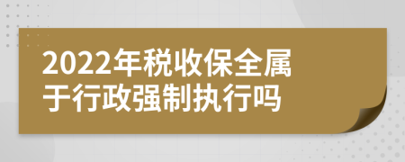 2022年税收保全属于行政强制执行吗