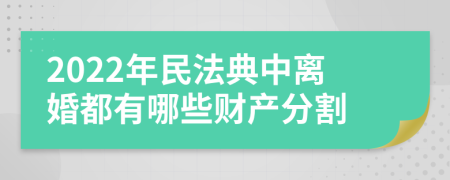 2022年民法典中离婚都有哪些财产分割