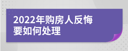 2022年购房人反悔要如何处理