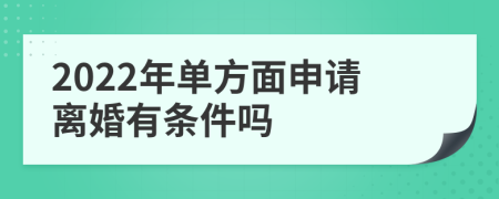 2022年单方面申请离婚有条件吗