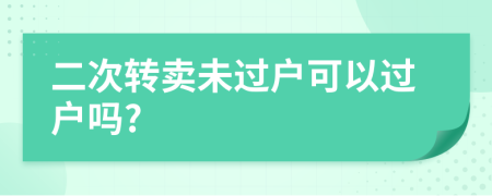 二次转卖未过户可以过户吗?